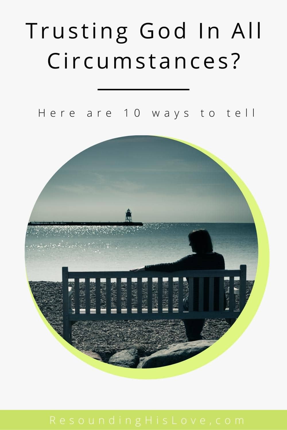 a lonely woman sitting on a bench looking across the ocean with a lighthouse in the distance with the text Are You Trusting God In All Circumstances Here Are 10 Ways To Tell