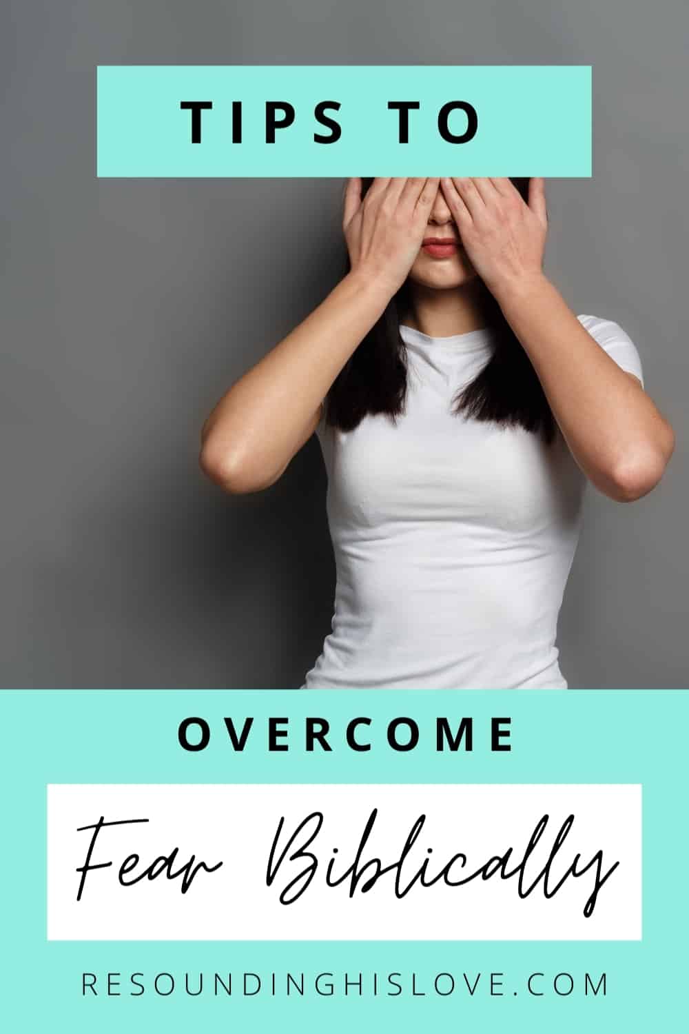 a woman wearing a white shirt with her hands over her eyes with text Tips to Overcome Fear Biblically in 10 Action Steps
