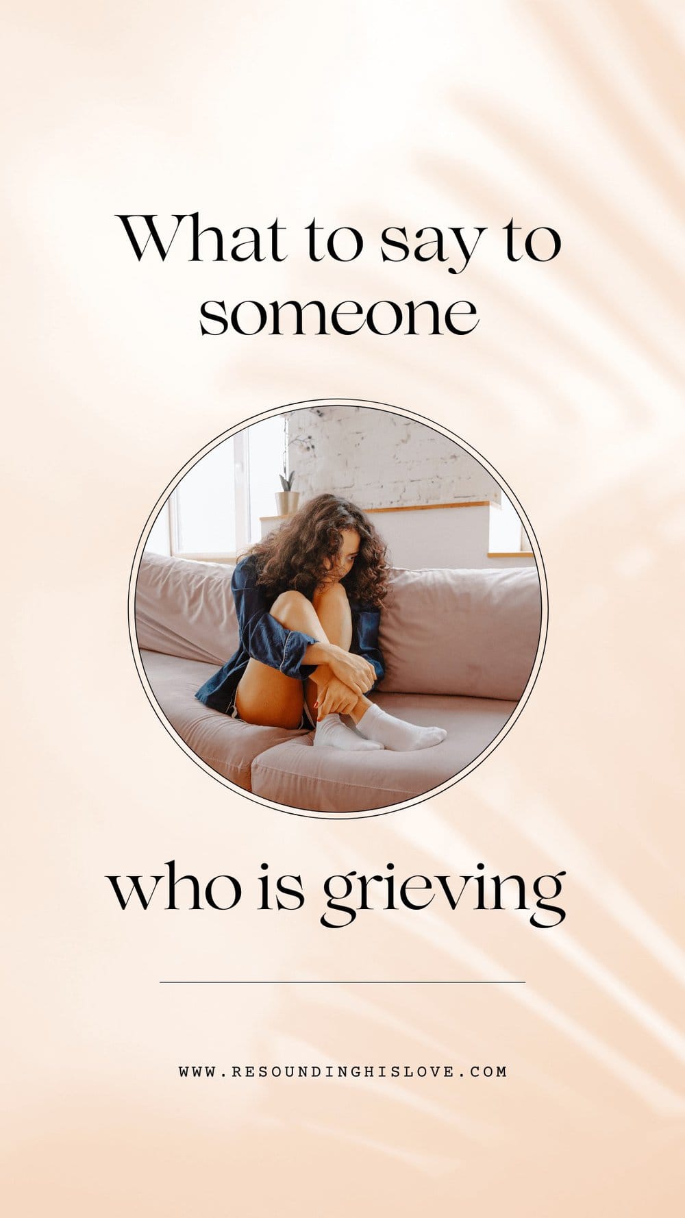 a woman wearing a dark blue shirt sitting on a tan couch with her arms wrapped around her leg crying with text What to Say to Someone Grieving