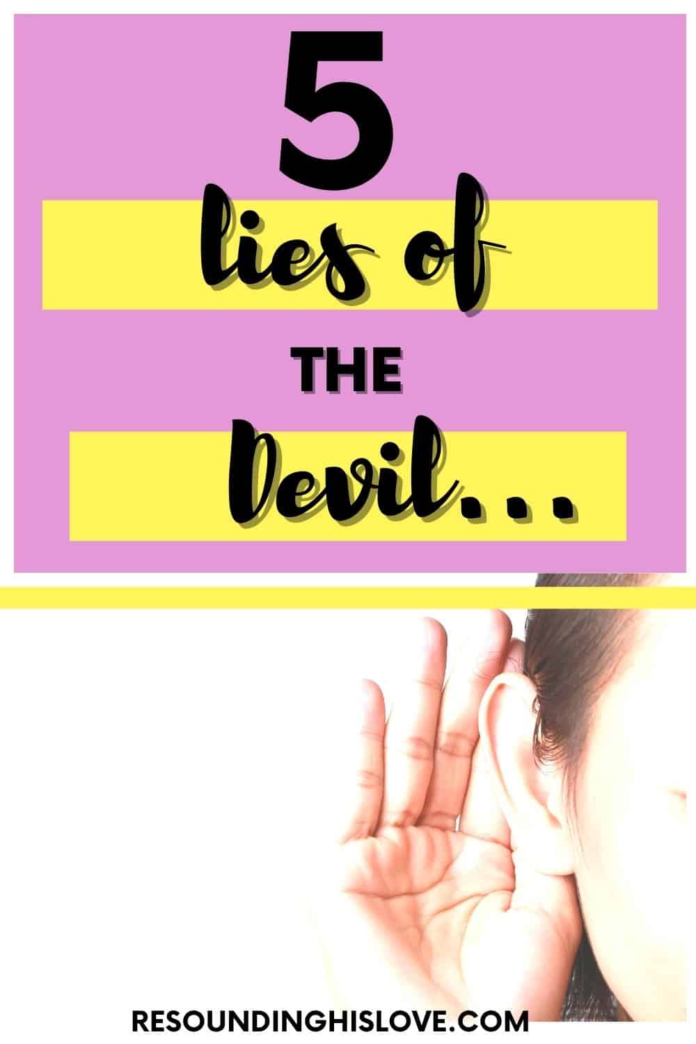 a woman showing half of her face with her hand covering her ear with text 5 Lies of the Devil and How To Defeat Them Immediately. Satan Lies!